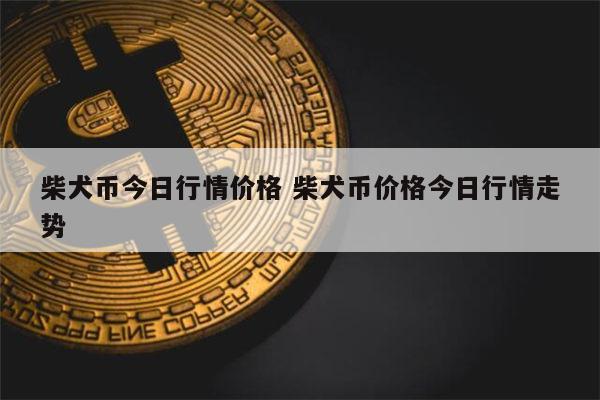 柴犬币最新价格(狗狗币最新价格行情)