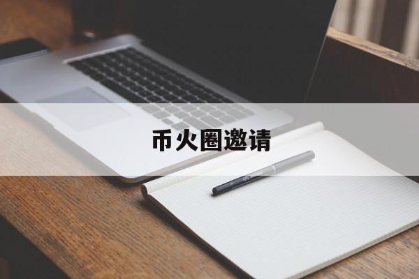 币火圈邀请(币火圈是什么)