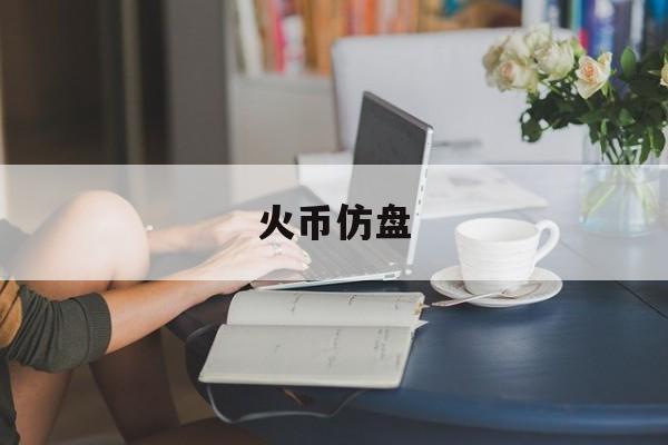 火币仿盘(货币防伪业务培训效果测评打印准考证入口)